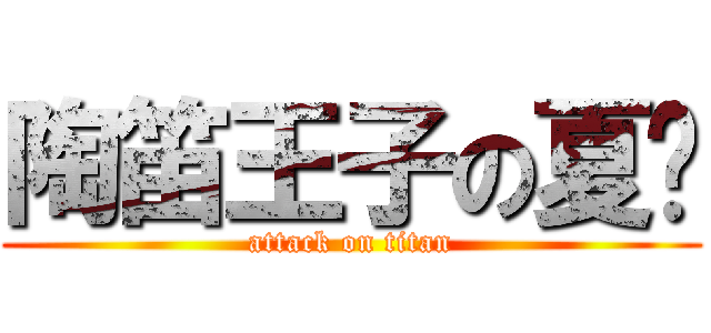 陶笛王子の夏焰 (attack on titan)