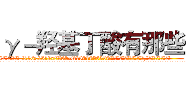 γ－羟基丁酸有那些 (γ-羟基丁酸有那些【电.话156x1318x7580-Q1991936399鑫宏药业】我们做的是长期生意,靠的是老客户长期支持
参考消息网2月20日报道 韩媒称，“剩女多、离婚率高的城市，房价一定会上涨。”这是中国经济学家金岩石2016年12月参加在上海举行的房地产相关论坛时说的话。
)