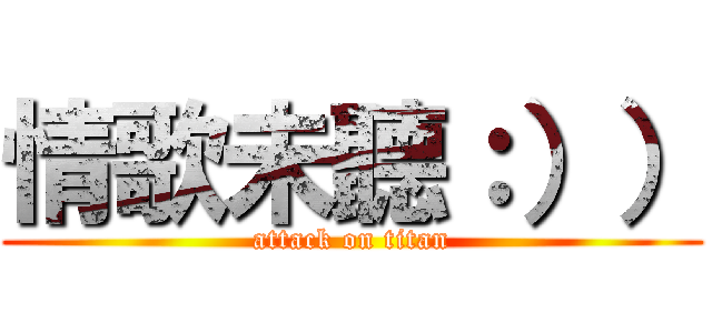 情歌未聽：）） (attack on titan)