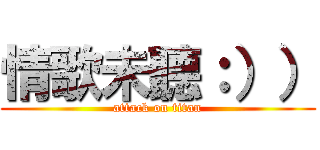 情歌未聽：）） (attack on titan)