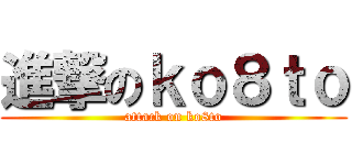 進撃のｋｏ８ｔｏ (attack on ko8to)