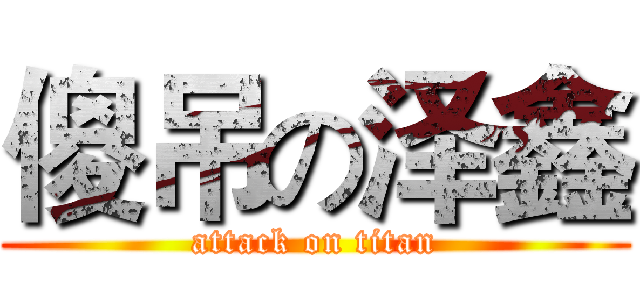 傻吊の泽鑫 (attack on titan)