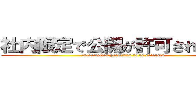 社内限定で公開が許可された情報 (information permitted to be released)