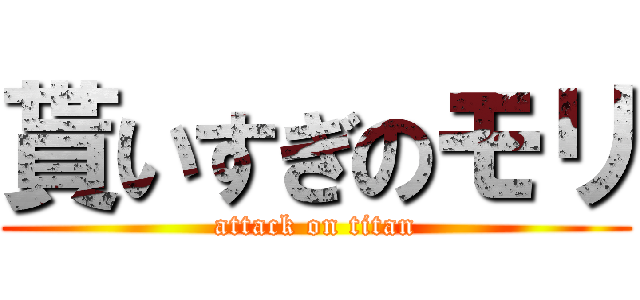 貰いすぎのモリ (attack on titan)