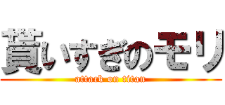 貰いすぎのモリ (attack on titan)