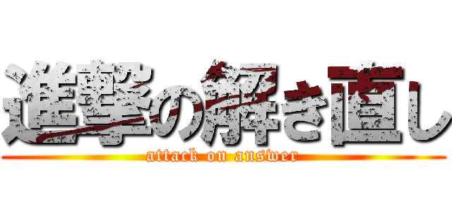 進撃の解き直し (attack on answer)