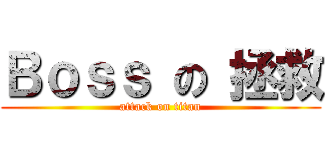 Ｂｏｓｓ の 拯救 (attack on titan)