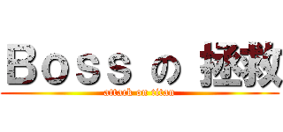 Ｂｏｓｓ の 拯救 (attack on titan)