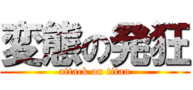 変態の発狂 (attack on titan)