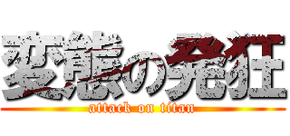 変態の発狂 (attack on titan)