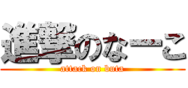 進撃のなーこ (attack on buta)