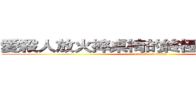 愛殺人放火摔桌椅的終極７班ＳＥ７ＥＮ (attack on titan)