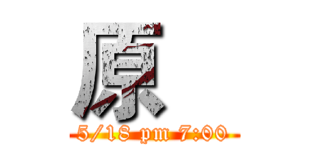 原    (5/18 pm 7:00)