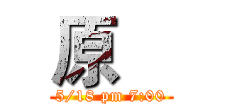 原    (5/18 pm 7:00)