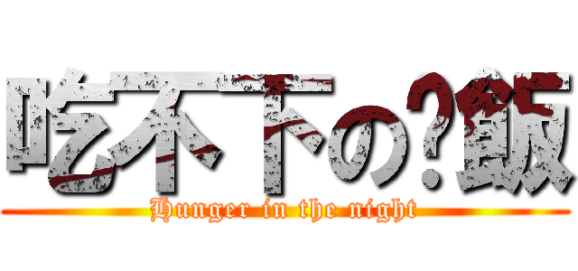 吃不下の晚飯 (Hunger in the night)