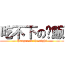 吃不下の晚飯 (Hunger in the night)