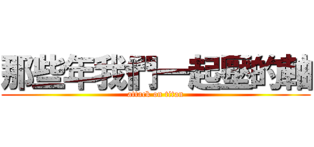 那些年我們一起壓的軸 (attack on titan)