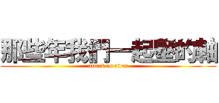 那些年我們一起壓的軸 (attack on titan)