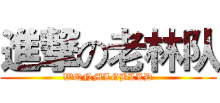 進撃の老林队 (WQNMLGBLLD)