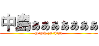 中島ぁぁぁぁぁぁぁ (attack on titan)