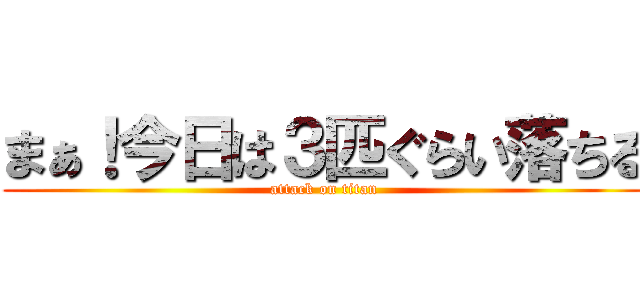 まぁ！今日は３匹ぐらい落ちる (attack on titan)