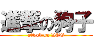 進撃の狗子 (attack on DOG)