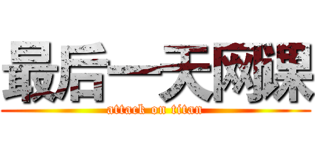 最后一天网课 (attack on titan)