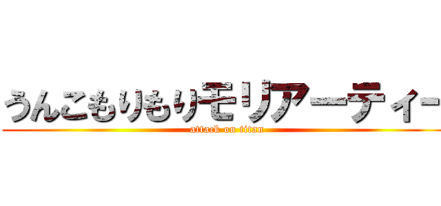 うんこもりもりモリアーティー (attack on titan)