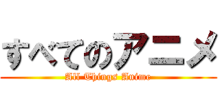 すべてのアニメ (All Things Anime)