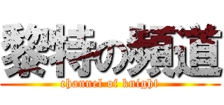 黎特の頻道 (channel of knight)