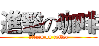 進擊の咖啡 (attack on coffee)