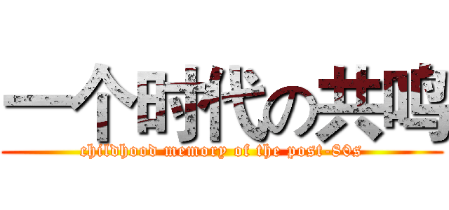 一个时代の共鸣 (childhood memory of the post-80s)