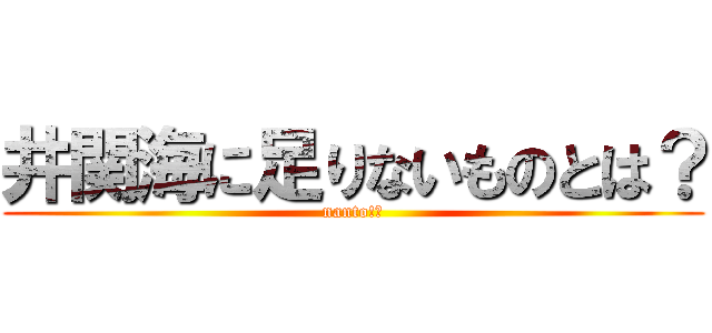 井関海に足りないものとは？ (nanto!?)