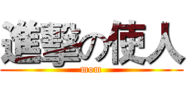 進擊の使人 (mom)