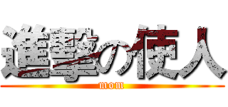 進擊の使人 (mom)
