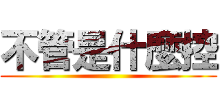 不管是什麼控 ()