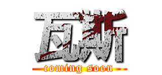 瓦斯 (coming soon)