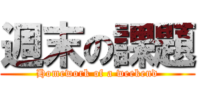 週末の課題 (Homework of a weekend)