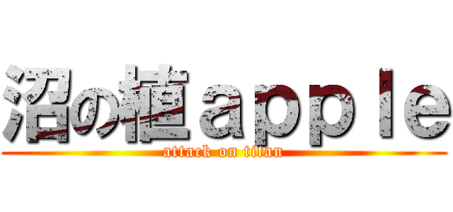 沼の植ａｐｐｌｅ (attack on titan)