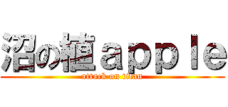 沼の植ａｐｐｌｅ (attack on titan)