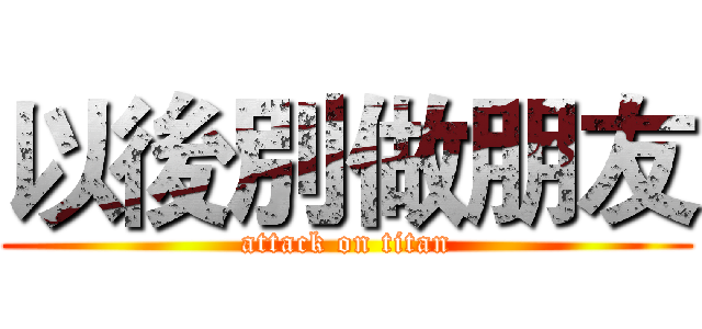 以後別做朋友 (attack on titan)