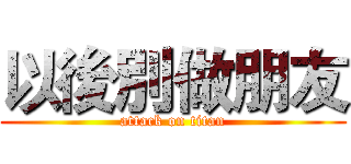 以後別做朋友 (attack on titan)
