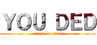 ＹＯＵ ＤＥＤ (attack on titan)