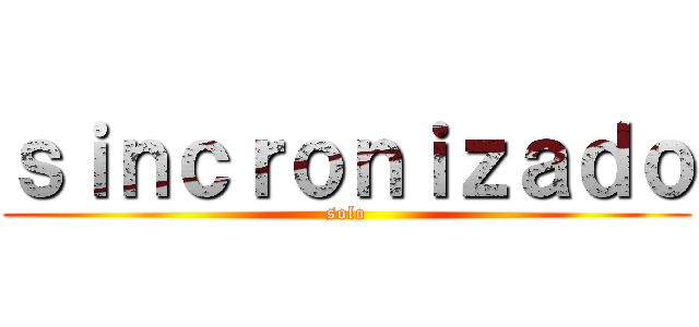 ｓｉｎｃｒｏｎｉｚａｄｏ (solo)
