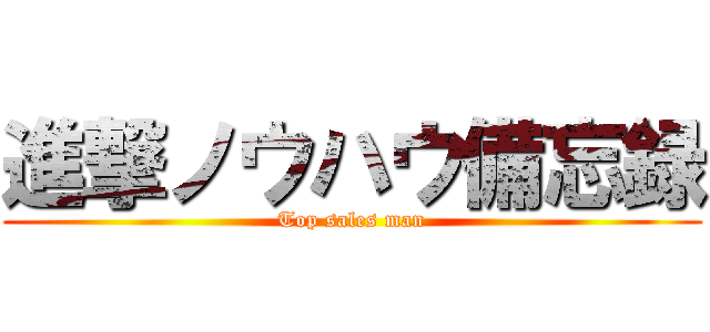 進撃ノウハウ備忘録 (Top sales man)