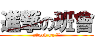進撃の班會 (attack on 班會)