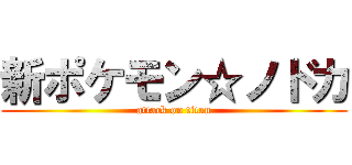 新ポケモン☆ノドカ (attack on titan)