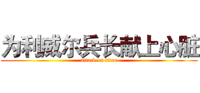 为利威尔兵长献上心脏 (attack on titan)