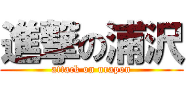 進撃の浦沢 (attack on urapon)