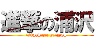 進撃の浦沢 (attack on urapon)